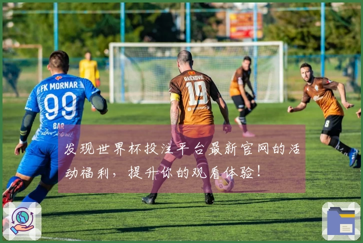发现世界杯投注平台最新官网的活动福利，提升你的观看体验！