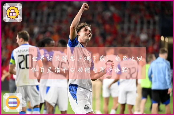 世界杯买球客户端下载：全面比较体育直播平台功能与用户体验