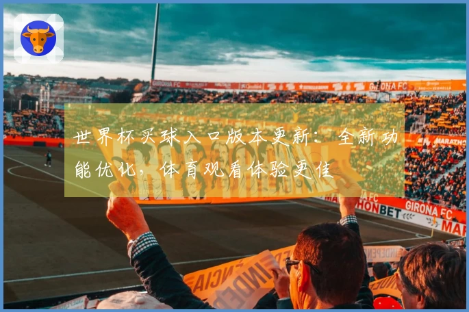 世界杯买球入口版本更新：全新功能优化，体育观看体验更佳