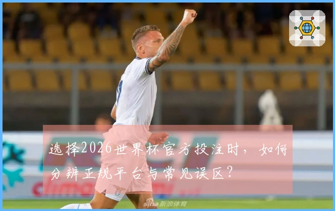 选择2026世界杯官方投注时，如何分辨正规平台与常见误区？