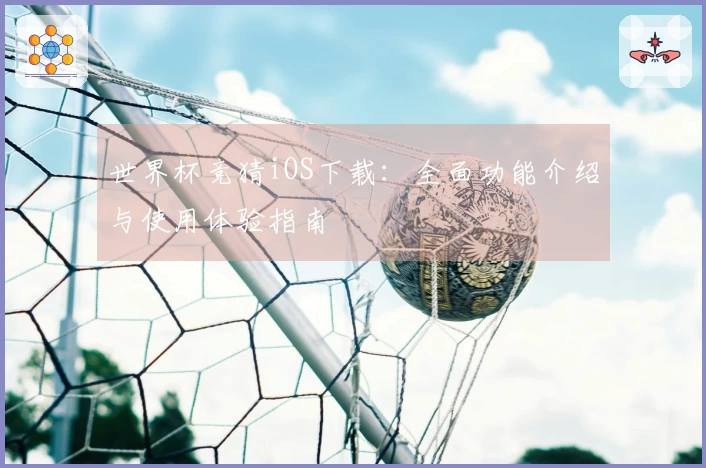 世界杯竞猜iOS下载：全面功能介绍与使用体验指南