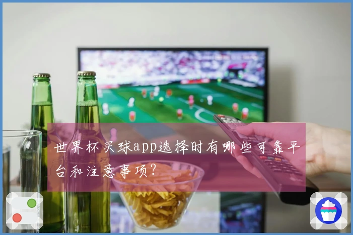 世界杯买球app选择时有哪些可靠平台和注意事项？