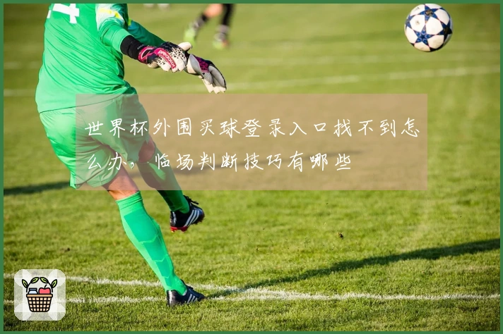 世界杯外围买球登录入口找不到怎么办，临场判断技巧有哪些