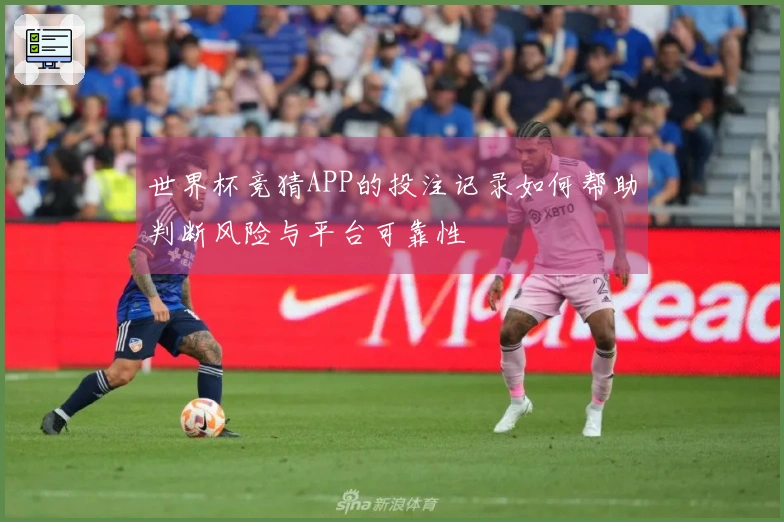 世界杯竞猜APP的投注记录如何帮助判断风险与平台可靠性