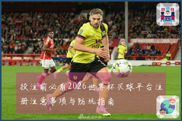 投注前必看2026世界杯买球平台注册注意事项与防坑指南