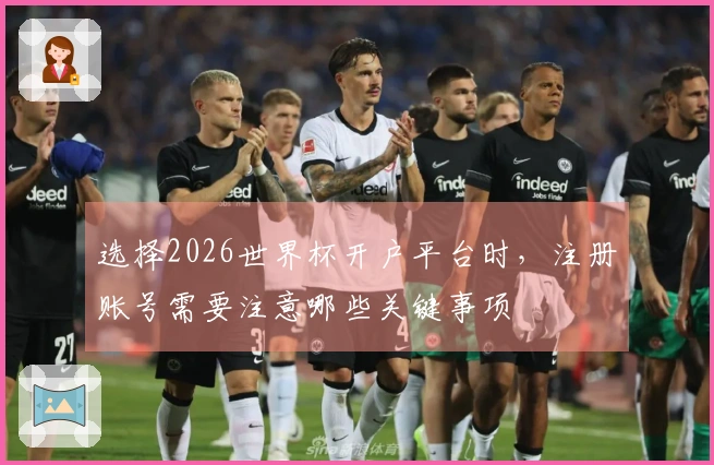 选择2026世界杯开户平台时，注册账号需要注意哪些关键事项
