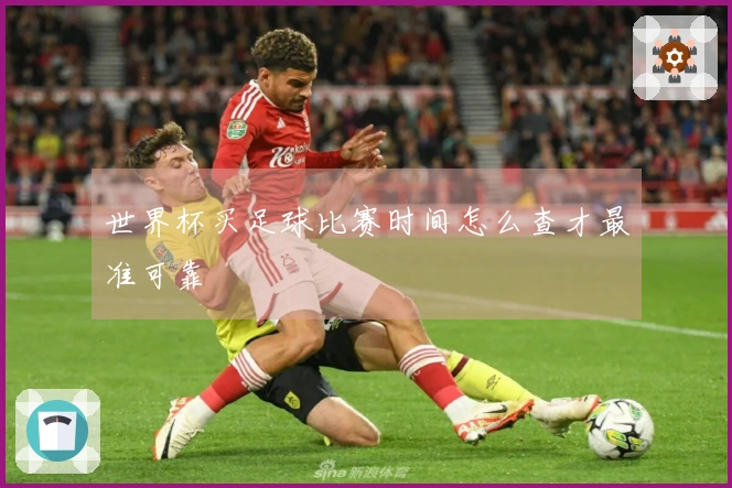 世界杯买足球比赛时间怎么查才最准可靠