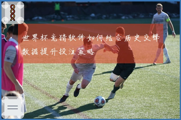 世界杯竞猜软件如何结合历史交锋数据提升投注策略