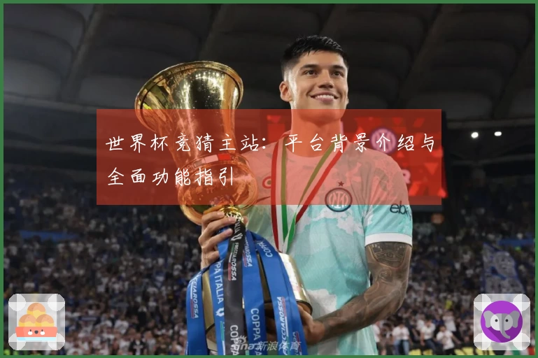 世界杯竞猜主站：平台背景介绍与全面功能指引