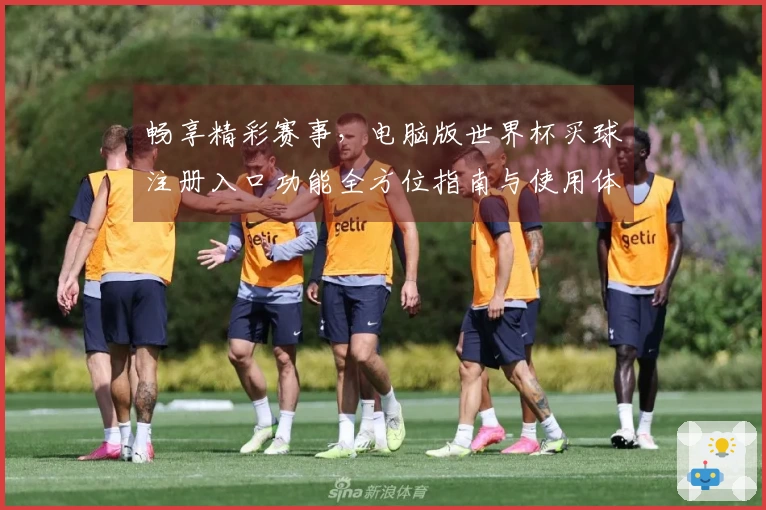 畅享精彩赛事，电脑版世界杯买球注册入口功能全方位指南与使用体验