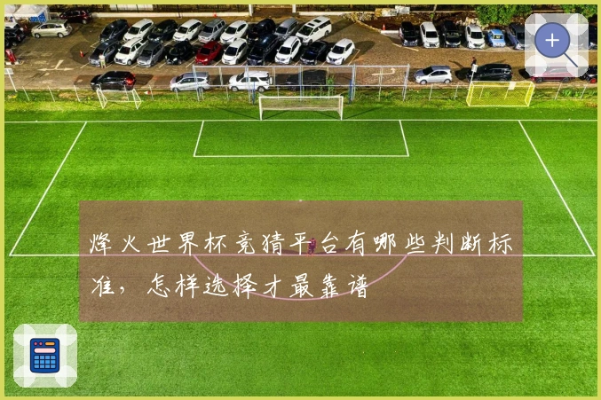 烽火世界杯竞猜平台有哪些判断标准，怎样选择才最靠谱