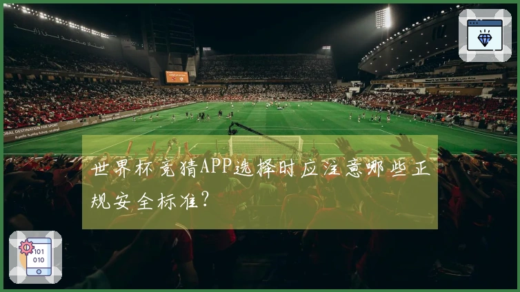 世界杯竞猜APP选择时应注意哪些正规安全标准？