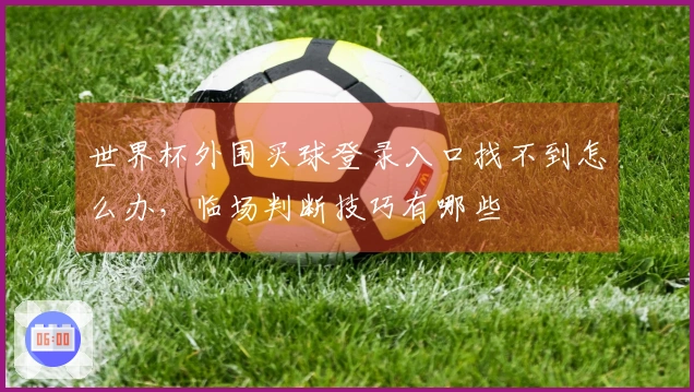世界杯外围买球登录入口找不到怎么办，临场判断技巧有哪些