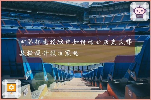 世界杯竞猜软件如何结合历史交锋数据提升投注策略