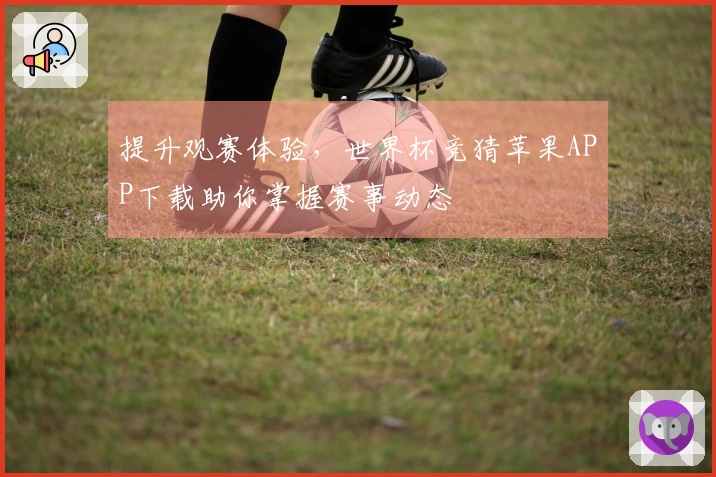 提升观赛体验，世界杯竞猜苹果APP下载助你掌握赛事动态
