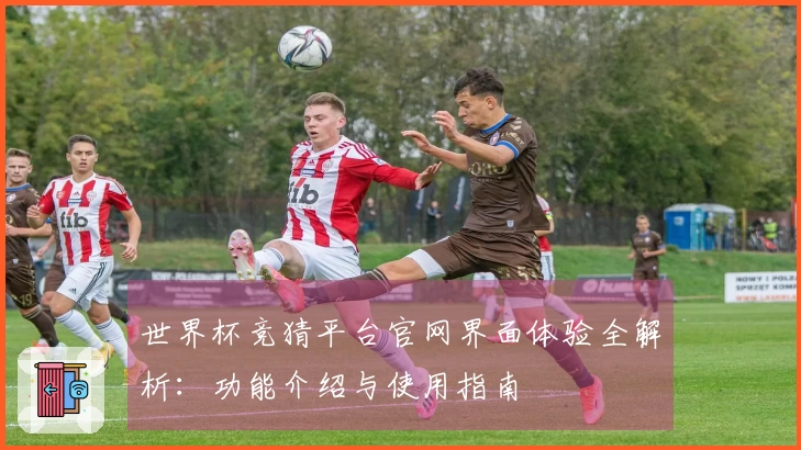 世界杯竞猜平台官网界面体验全解析:功能介绍与使用指南