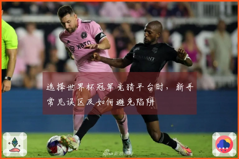 选择世界杯冠军竞猜平台时，新手常见误区及如何避免陷阱