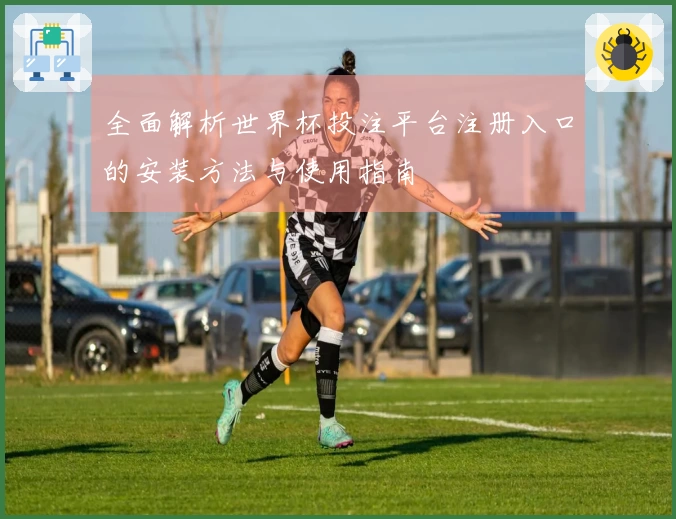 全面解析世界杯投注平台注册入口的安装方法与使用指南