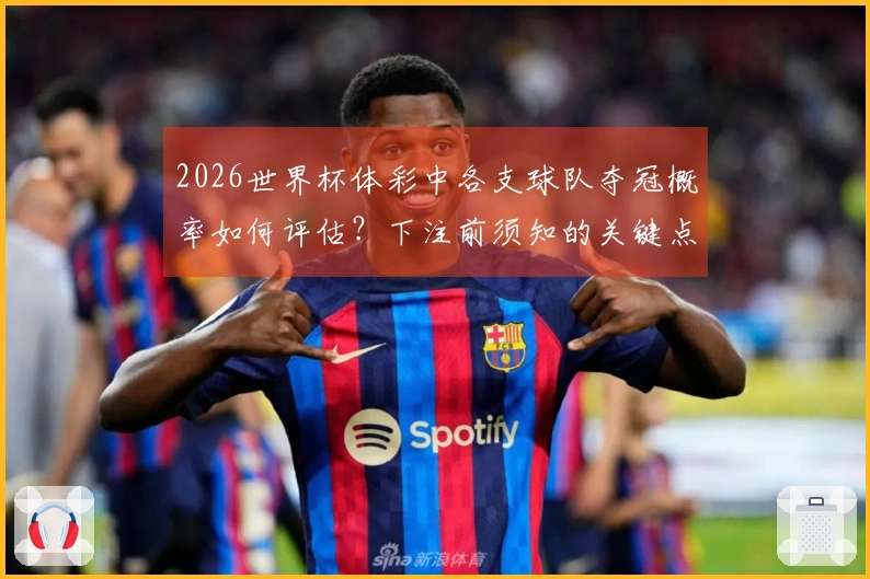 2026世界杯体彩中各支球队夺冠概率如何评估？下注前须知的关键点是什么