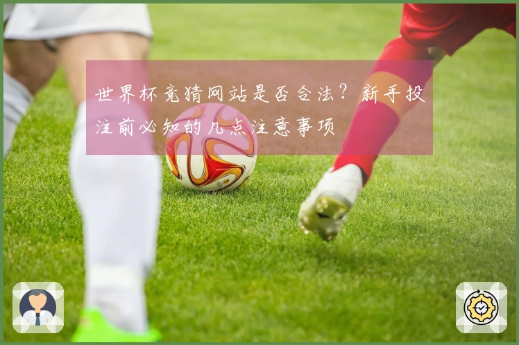 世界杯竞猜网站是否合法？新手投注前必知的几点注意事项