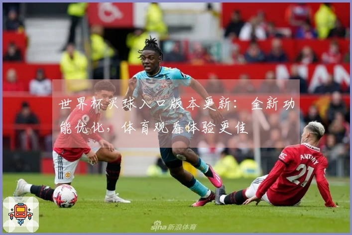 世界杯买球入口版本更新：全新功能优化，体育观看体验更佳