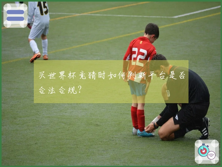 买世界杯竞猜时如何判断平台是否合法合规？