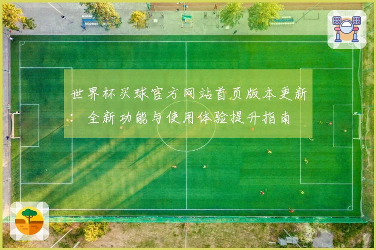 世界杯买球官方网站首页版本更新：全新功能与使用体验提升指南