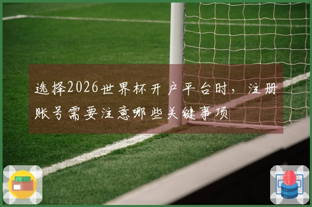 选择2026世界杯开户平台时，注册账号需要注意哪些关键事项