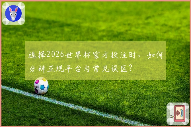 选择2026世界杯官方投注时，如何分辨正规平台与常见误区？